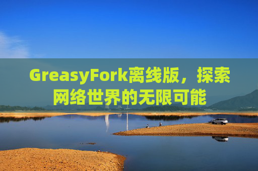 GreasyFork离线版，探索网络世界的无限可能